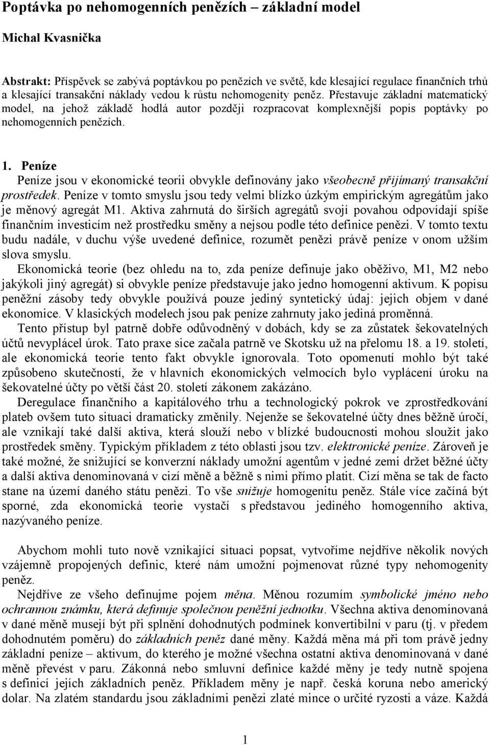 . Peníze Peníze jsou v ekonomické teoii ovykle definovány jako všeoecně přijímaný tansakční postředek. Peníze v tomto smyslu jsou tedy velmi lízko úzkým empiickým agegátům jako je měnový agegát M.