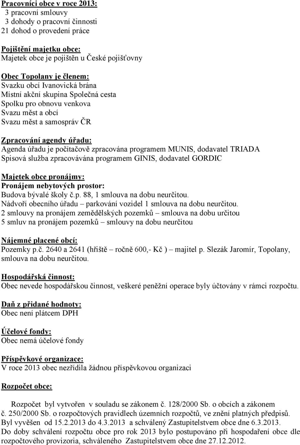 programem MUNIS, dodavatel TRIADA Spisová služba zpracovávána programem GINIS, dodavatel GORDIC Majetek obce pronájmy: Pronájem nebytových prostor: Budova bývalé školy č.p. 88, 1 smlouva na dobu neurčitou.