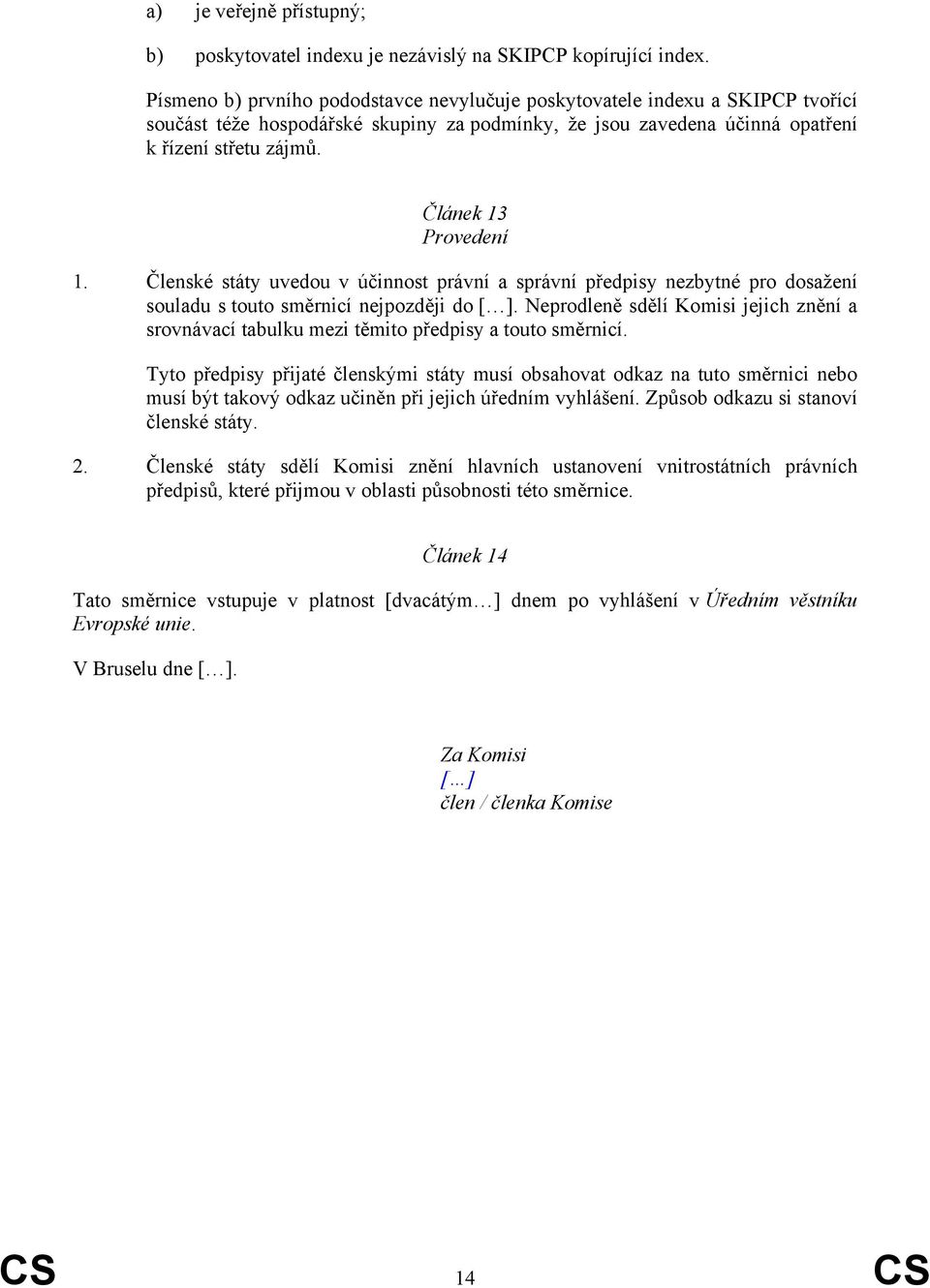 Článek 13 Provedení 1. Členské státy uvedou v účinnost právní a správní předpisy nezbytné pro dosažení souladu s touto směrnicí nejpozději do [ ].