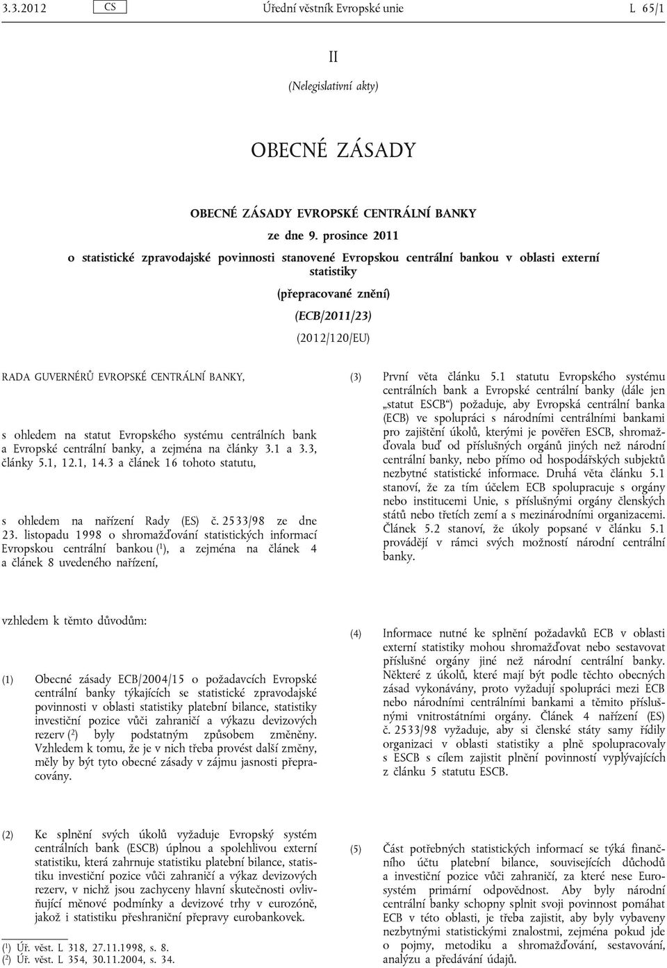 CENTRÁLNÍ BANKY, s ohledem na statut Evropského systému centrálních bank a Evropské centrální banky, a zejména na články 3.1 a 3.3, články 5.1, 12.1, 14.