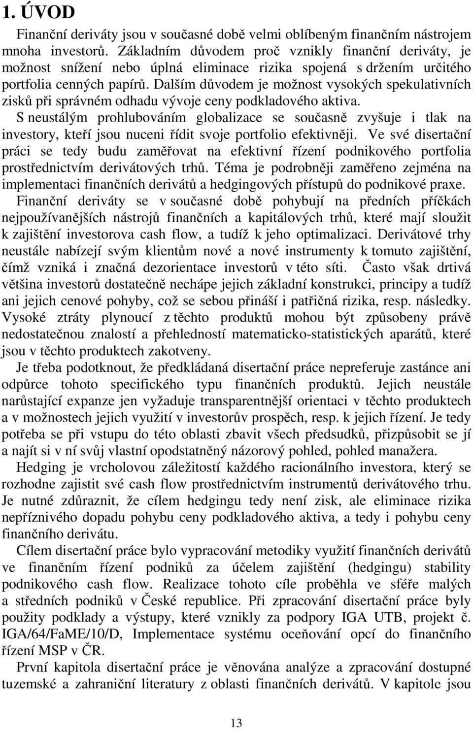 Dalším důvodem je možnost vysokých spekulativních zisků při správném odhadu vývoje ceny podkladového aktiva.