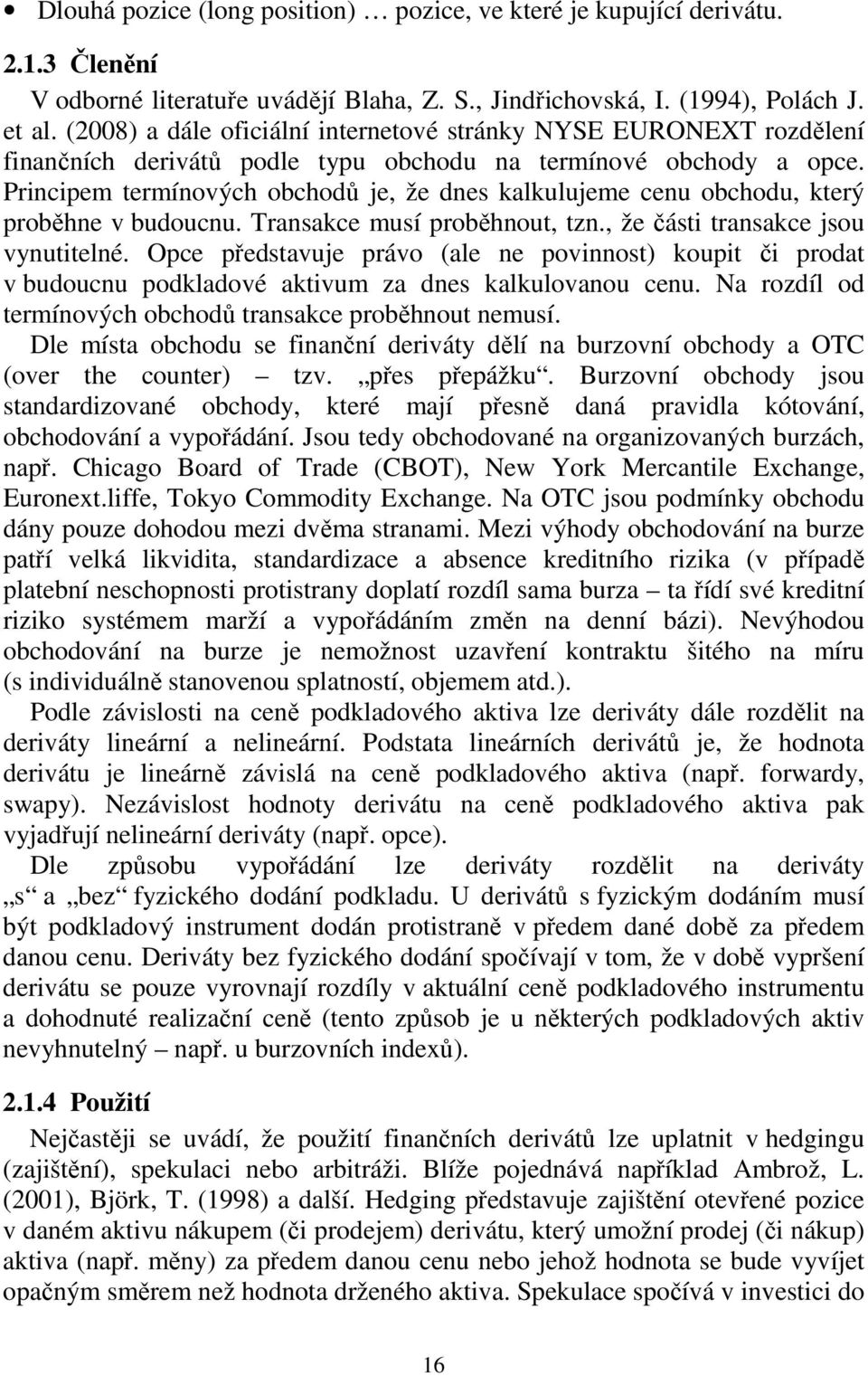 Principem termínových obchodů je, že dnes kalkulujeme cenu obchodu, který proběhne v budoucnu. Transakce musí proběhnout, tzn., že části transakce jsou vynutitelné.