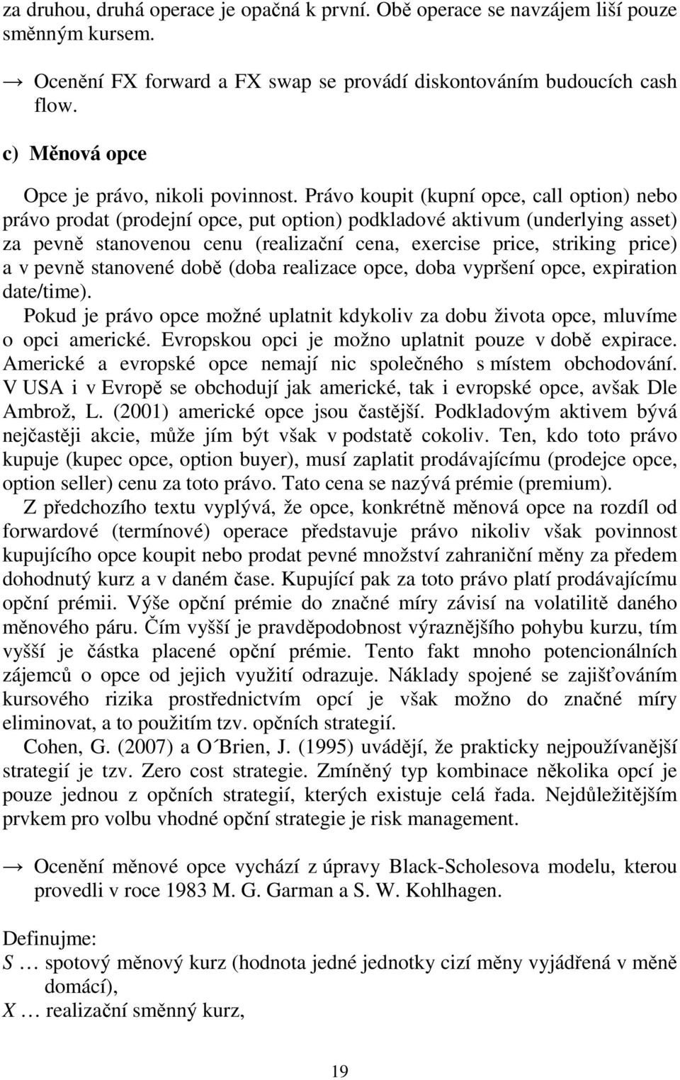 Právo koupit (kupní opce, call option) nebo právo prodat (prodejní opce, put option) podkladové aktivum (underlying asset) za pevně stanovenou cenu (realizační cena, exercise price, striking price) a