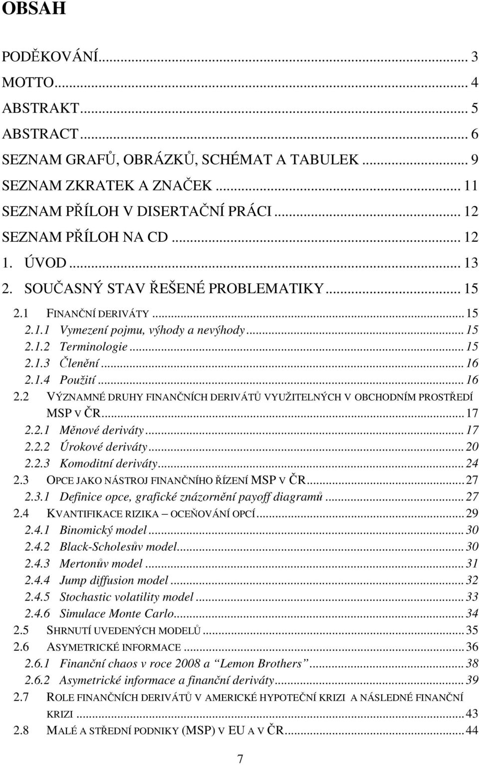 .. 16 2.2 VÝZNAMNÉ DRUHY FINANČNÍCH DERIVÁTŮ VYUŽITELNÝCH V OBCHODNÍM PROSTŘEDÍ MSP V ČR... 17 2.2.1 Měnové deriváty... 17 2.2.2 Úrokové deriváty... 20 2.2.3 Komoditní deriváty... 24 2.