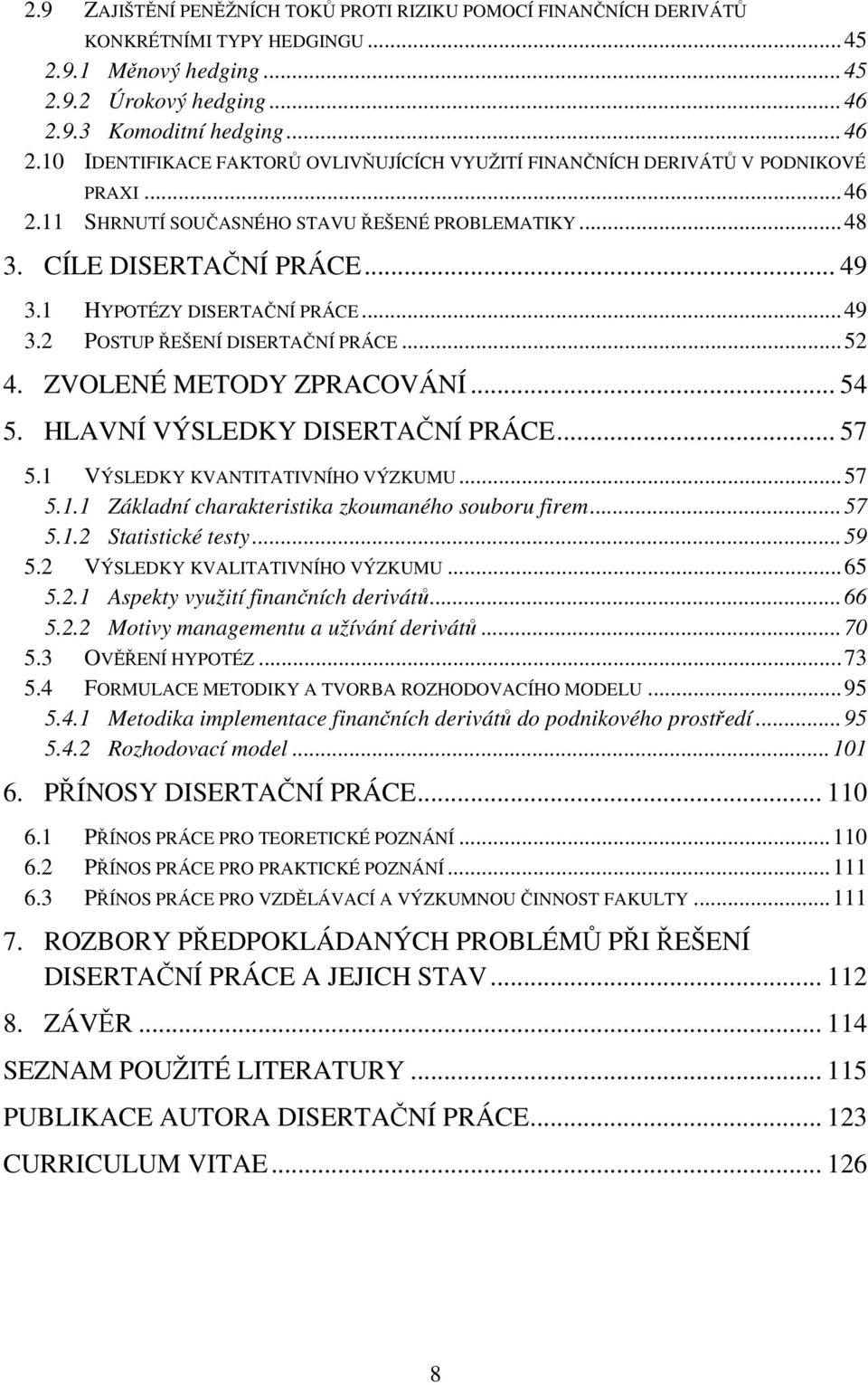 CÍLE DISERTAČNÍ PRÁCE... 49 3.1 HYPOTÉZY DISERTAČNÍ PRÁCE... 49 3.2 POSTUP ŘEŠENÍ DISERTAČNÍ PRÁCE... 52 4. ZVOLENÉ METODY ZPRACOVÁNÍ... 54 5. HLAVNÍ VÝSLEDKY DISERTAČNÍ PRÁCE... 57 5.