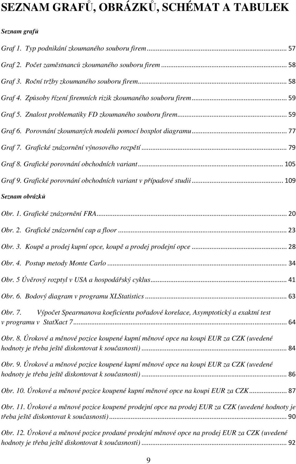 Porovnání zkoumaných modelů pomocí boxplot diagramu... 77 Graf 7. Grafické znázornění výnosového rozpětí... 79 Graf 8. Grafické porovnání obchodních variant... 105 Graf 9.