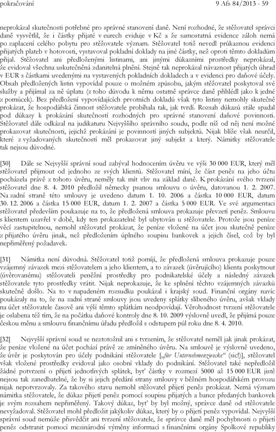 Stěžovatel totiž nevedl průkaznou evidenci přijatých plateb v hotovosti, vystavoval pokladní doklady na jiné částky, než oproti těmto dokladům přijal.