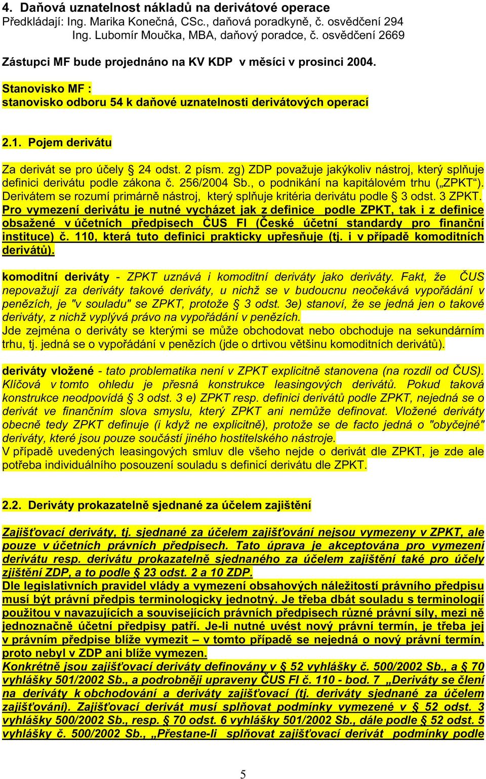 Pojem derivátu Za derivát se pro účely 24 odst. 2 písm. zg) ZDP považuje jakýkoliv nástroj, který splňuje definici derivátu podle zákona č. 256/2004 Sb., o podnikání na kapitálovém trhu ( ZPKT ).