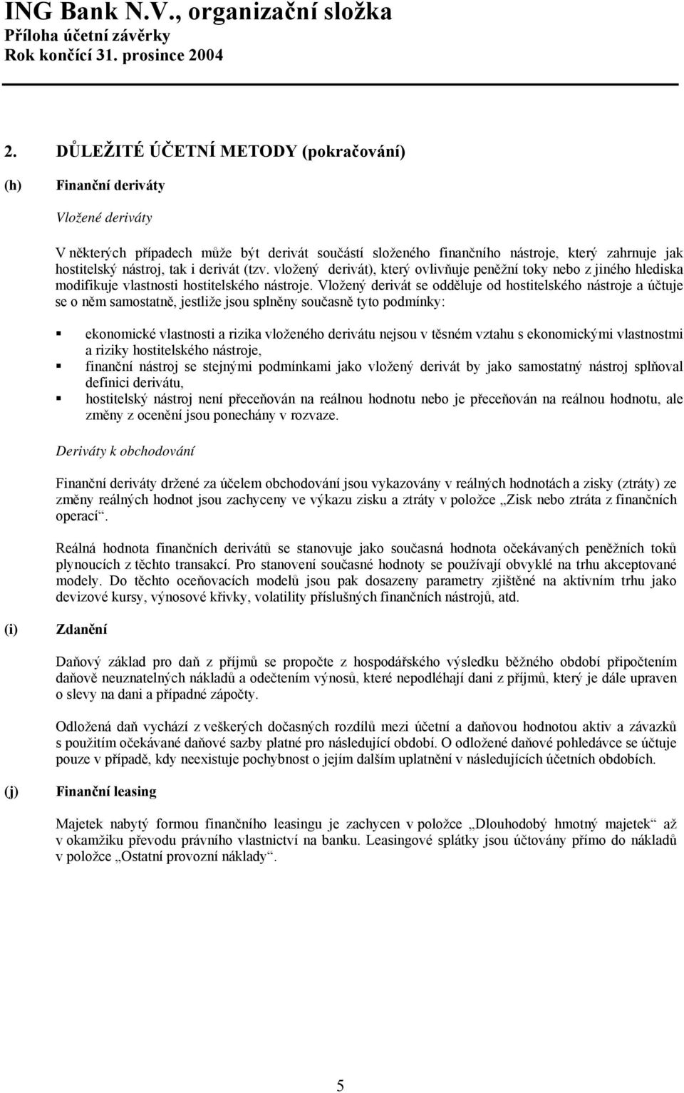 Vložený derivát se odděluje od hostitelského nástroje a účtuje se o něm samostatně, jestliže jsou splněny současně tyto podmínky: ekonomické vlastnosti a rizika vloženého derivátu nejsou v těsném