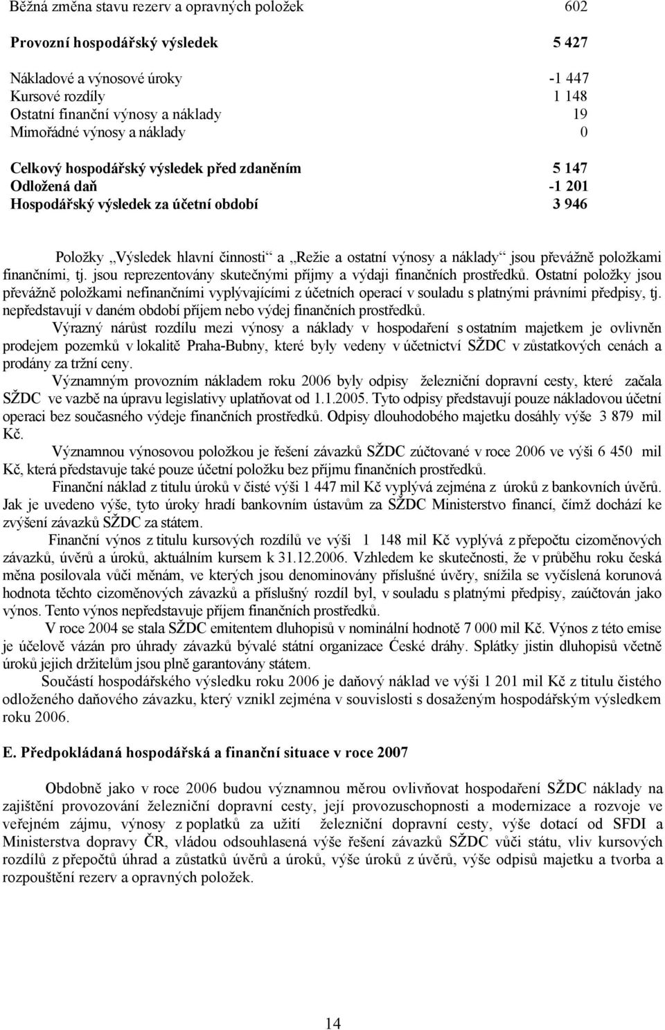 převážně položkami finančními, tj. jsou reprezentovány skutečnými příjmy a výdaji finančních prostředků.