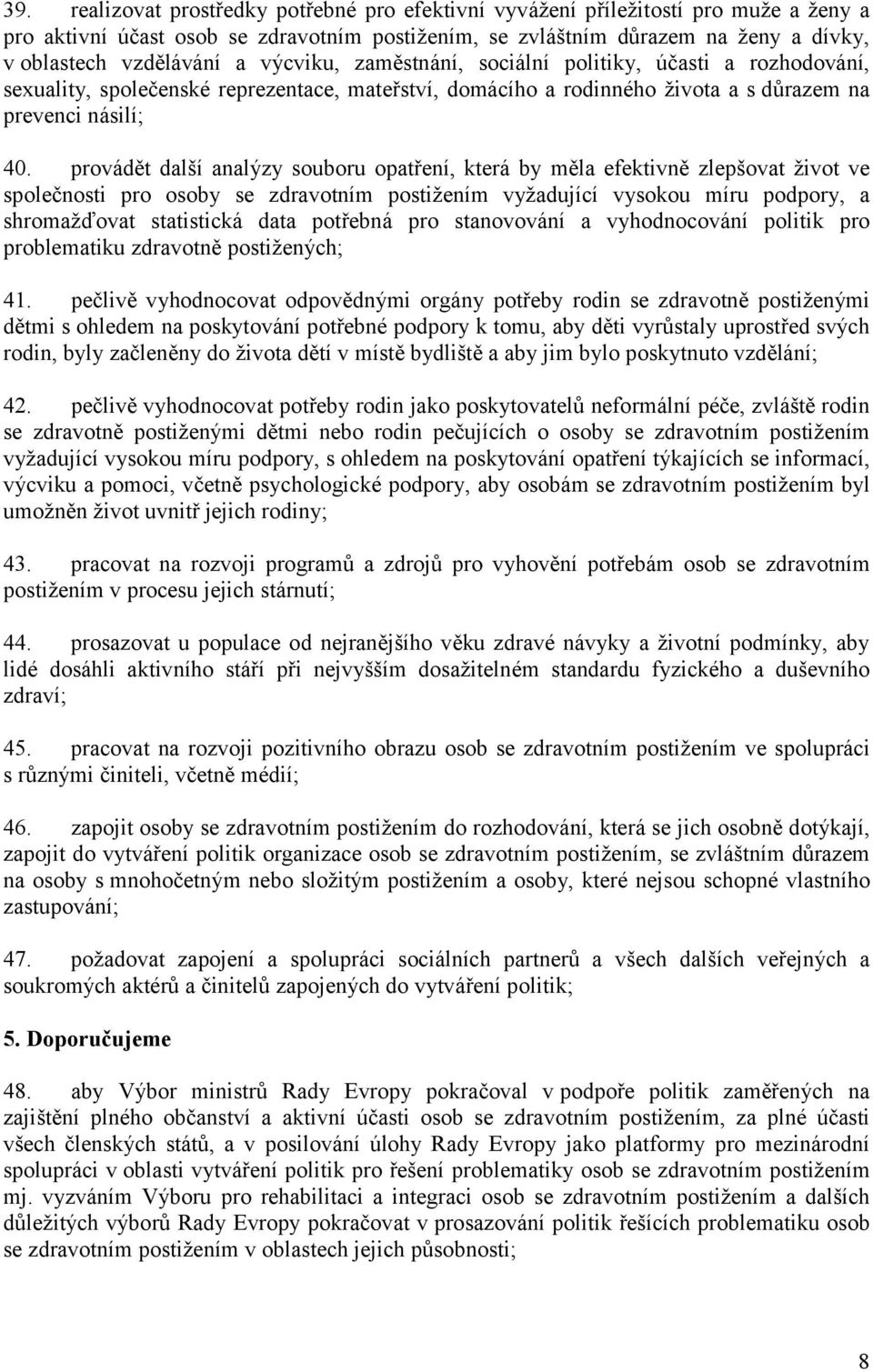 provádět další analýzy souboru opatření, která by měla efektivně zlepšovat život ve společnosti pro osoby se zdravotním postižením vyžadující vysokou míru podpory, a shromažďovat statistická data