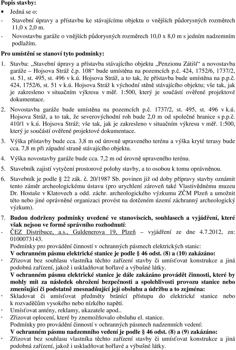 Stavba: Stavební úpravy a přístavba stávajícího objektu Penzionu Zátiší a novostavba garáže Hojsova Stráž č.p. 108 bude umístěna na pozemcích p.č. 424, 1752/6, 1737/2, st. 51, st. 495, st. 496 v k.ú. Hojsova Stráž, a to tak, že přístavba bude umístěna na p.