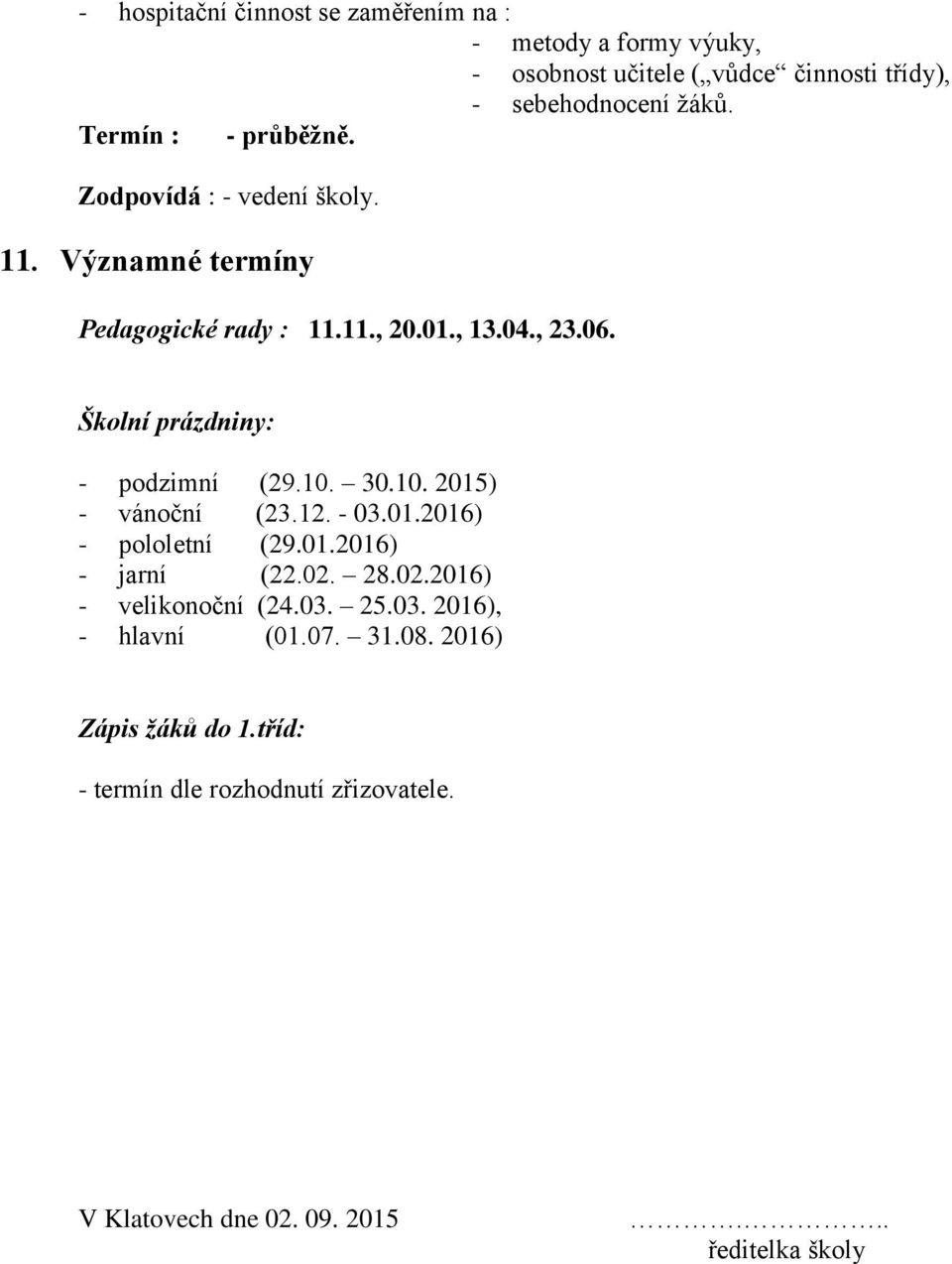 Školní prázdniny: - podzimní (29.10. 30.10. 2015) - vánoční (23.12. - 03.01.2016) - pololetní (29.01.2016) - jarní (22.02.