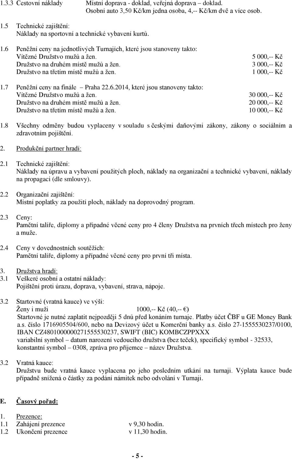 Družstvo na druhém místě mužů a žen. Družstvo na třetím místě mužů a žen. 1.7 Peněžní ceny na finále Praha 22.6.2014, které jsou stanoveny takto: Vítězné Družstvo mužů a žen.