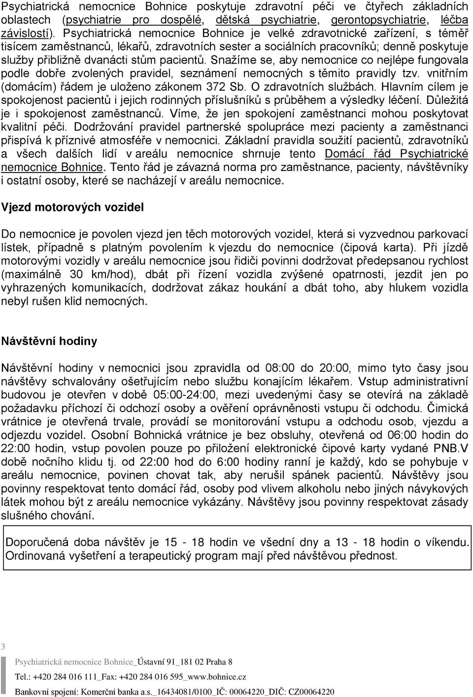 pacientů. Snažíme se, aby nemocnice co nejlépe fungovala podle dobře zvolených pravidel, seznámení nemocných s těmito pravidly tzv. vnitřním (domácím) řádem je uloženo zákonem 372 Sb.