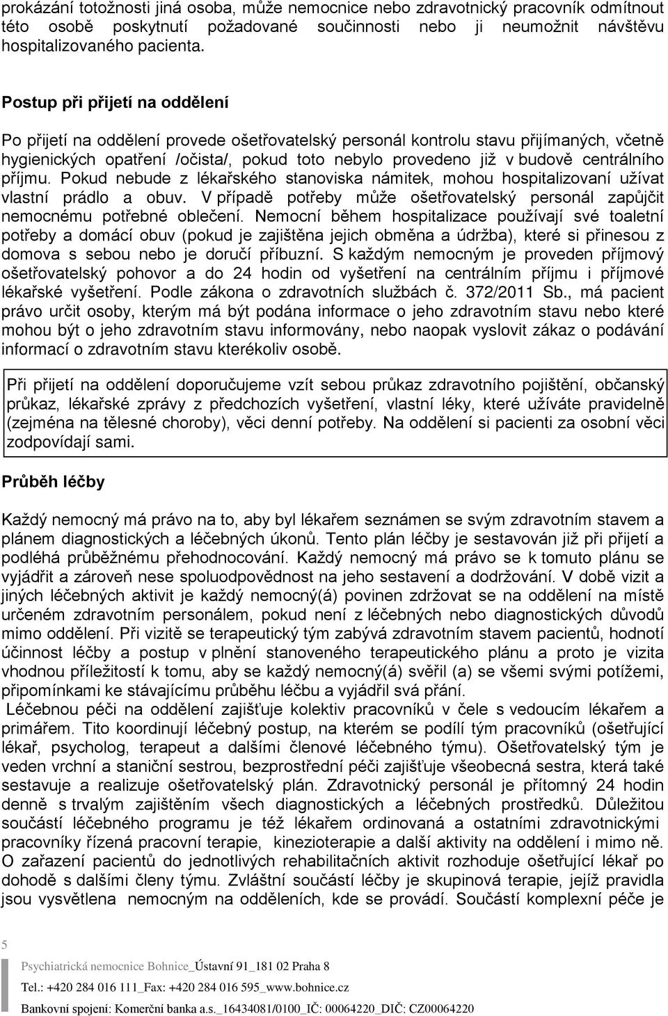 centrálního příjmu. Pokud nebude z lékařského stanoviska námitek, mohou hospitalizovaní užívat vlastní prádlo a obuv.