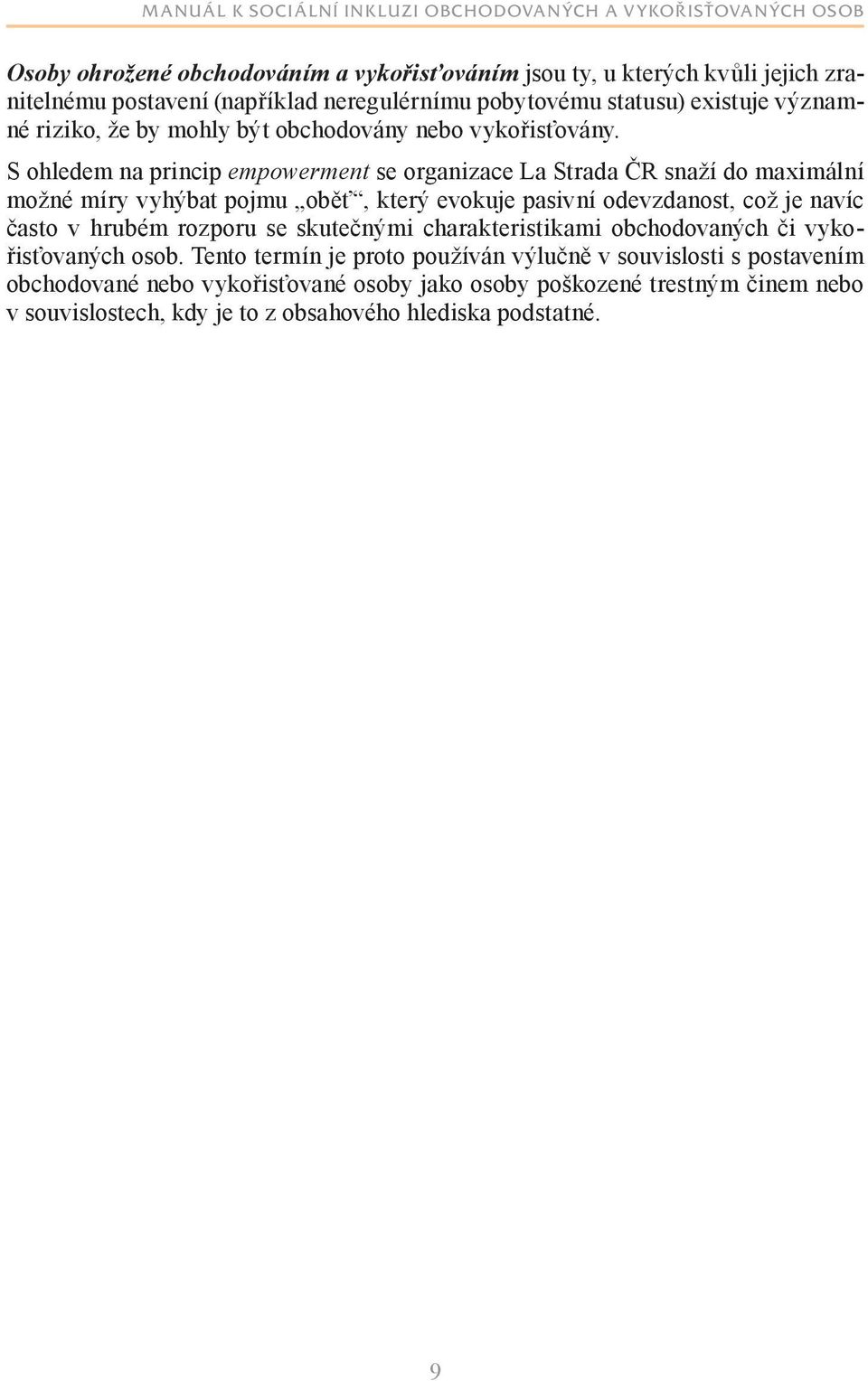 S ohledem na princip empowerment se organizace La Strada ČR snaží do maximální možné míry vyhýbat pojmu oběť, který evokuje pasivní odevzdanost, což je navíc často v
