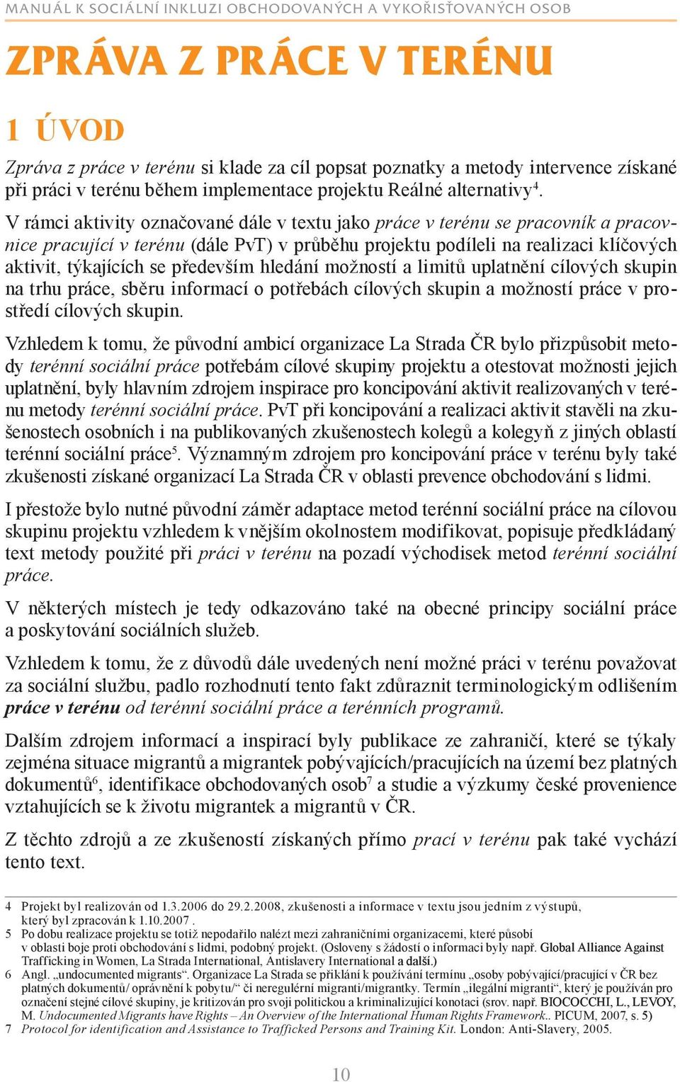 především hledání možností a limitů uplatnění cílových skupin na trhu práce, sběru informací o potřebách cílových skupin a možností práce v prostředí cílových skupin.