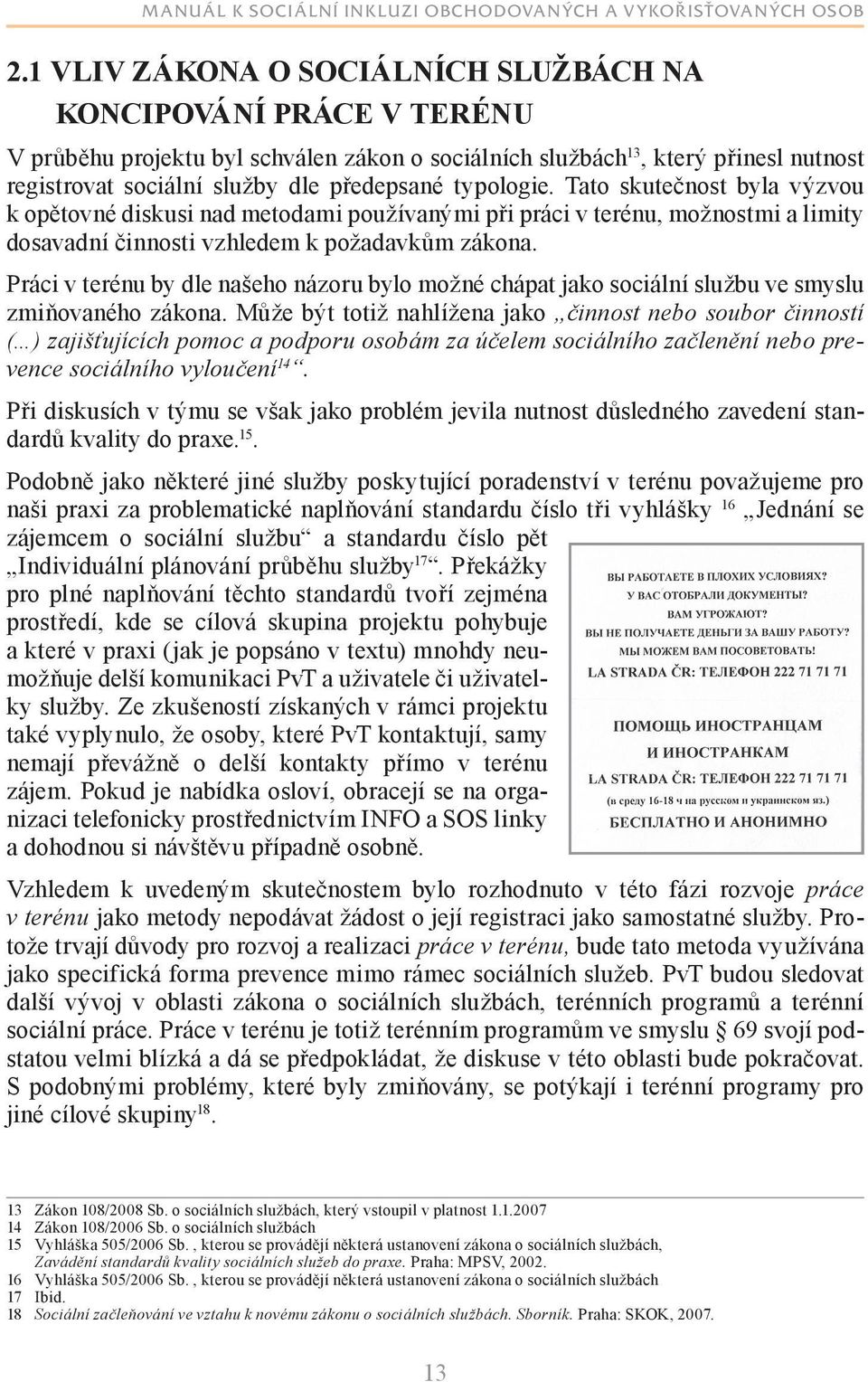 Práci v terénu by dle našeho názoru bylo možné chápat jako sociální službu ve smyslu zmiňovaného zákona.