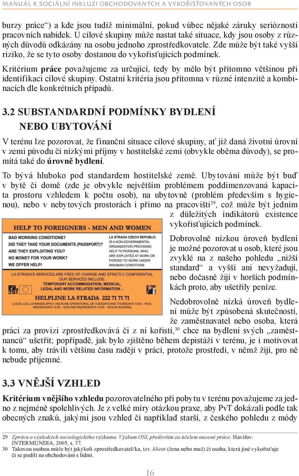 Zde může být také vyšší riziko, že se tyto osoby dostanou do vykořisťujících podmínek. Kritérium práce považujeme za určující, tedy by mělo být přítomno většinou při identifikaci cílové skupiny.