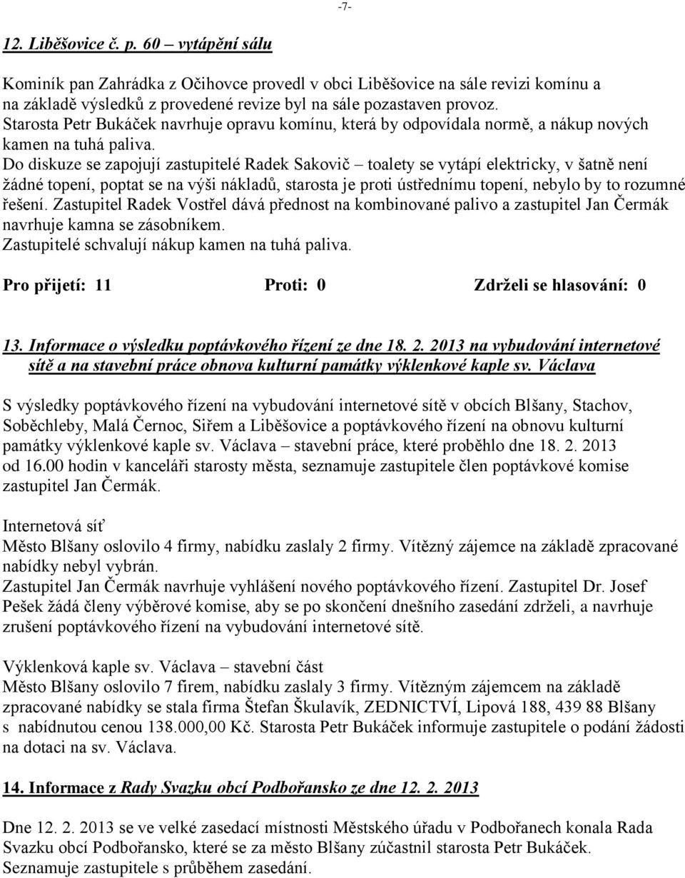 Do diskuze se zapojují zastupitelé Radek Sakovič toalety se vytápí elektricky, v šatně není žádné topení, poptat se na výši nákladů, starosta je proti ústřednímu topení, nebylo by to rozumné řešení.