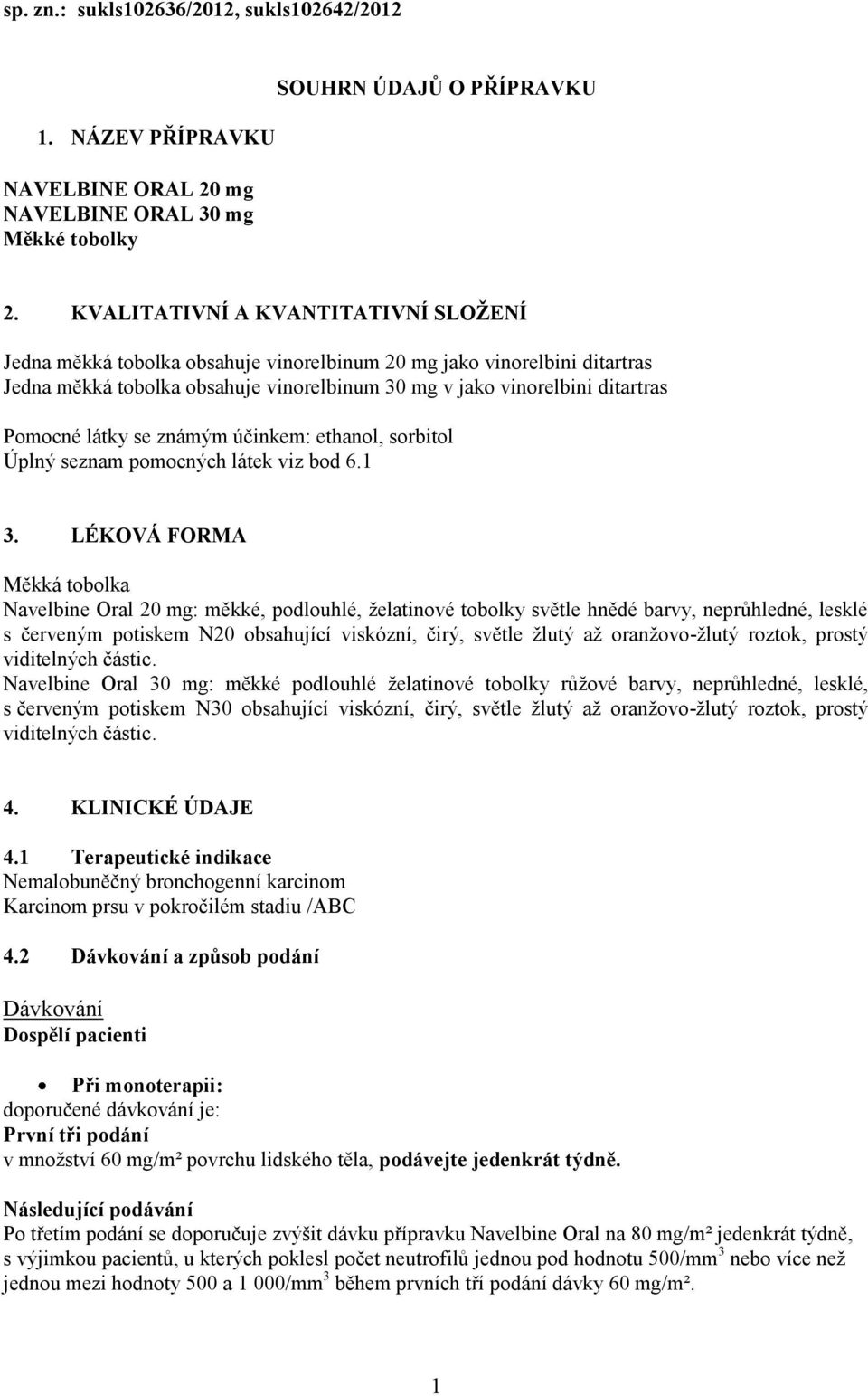 látky se známým účinkem: ethanol, sorbitol Úplný seznam pomocných látek viz bod 6.1 3.