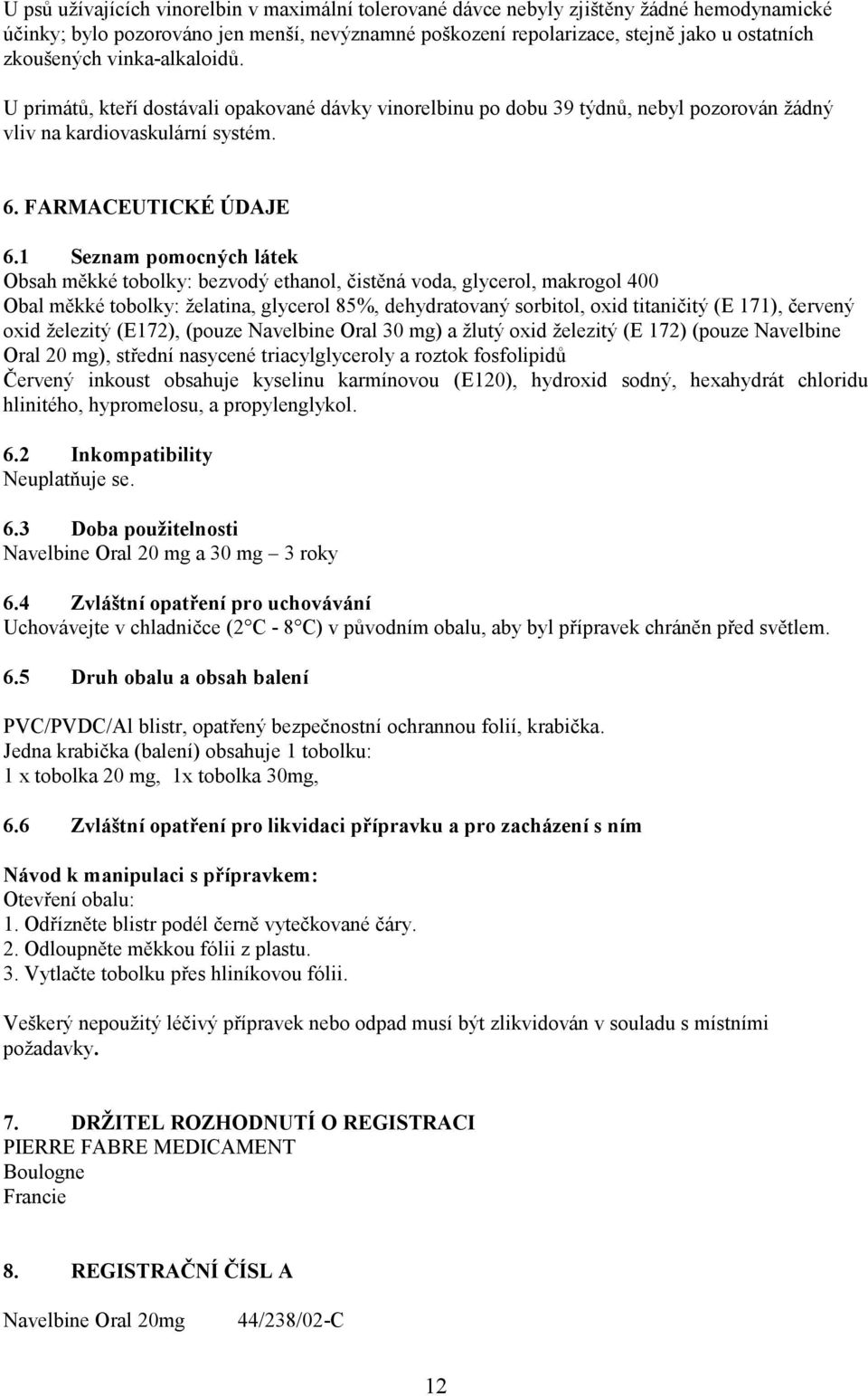 1 Seznam pomocných látek Obsah měkké tobolky: bezvodý ethanol, čistěná voda, glycerol, makrogol 400 Obal měkké tobolky: želatina, glycerol 85%, dehydratovaný sorbitol, oxid titaničitý (E 171),