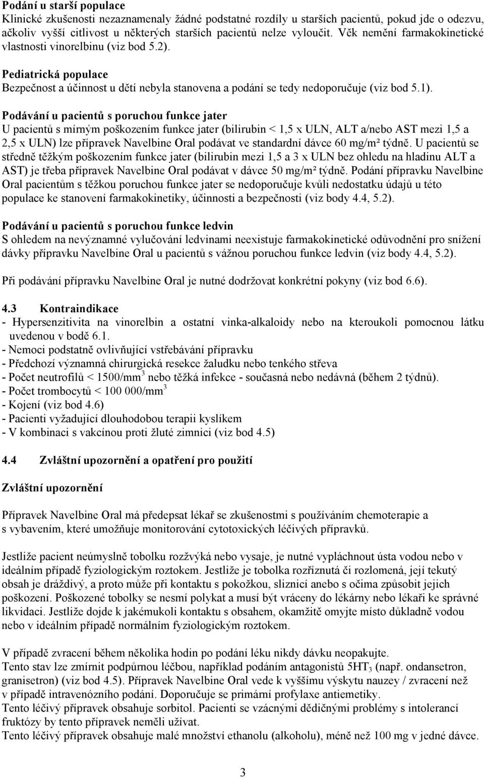 Podávání u pacientů s poruchou funkce jater U pacientů s mírným poškozením funkce jater (bilirubin < 1,5 x ULN, ALT a/nebo AST mezi 1,5 a 2,5 x ULN) lze přípravek Navelbine Oral podávat ve standardní