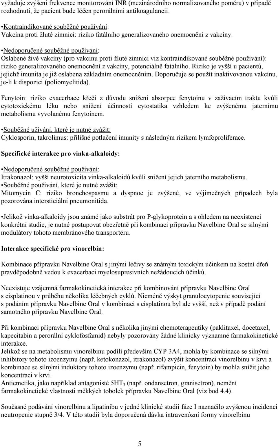 Nedoporučené souběžné používání: Oslabené živé vakcíny (pro vakcínu proti žluté zimnici viz kontraindikované souběžné používání): riziko generalizovaného onemocnění z vakcíny, potenciálně fatálního.