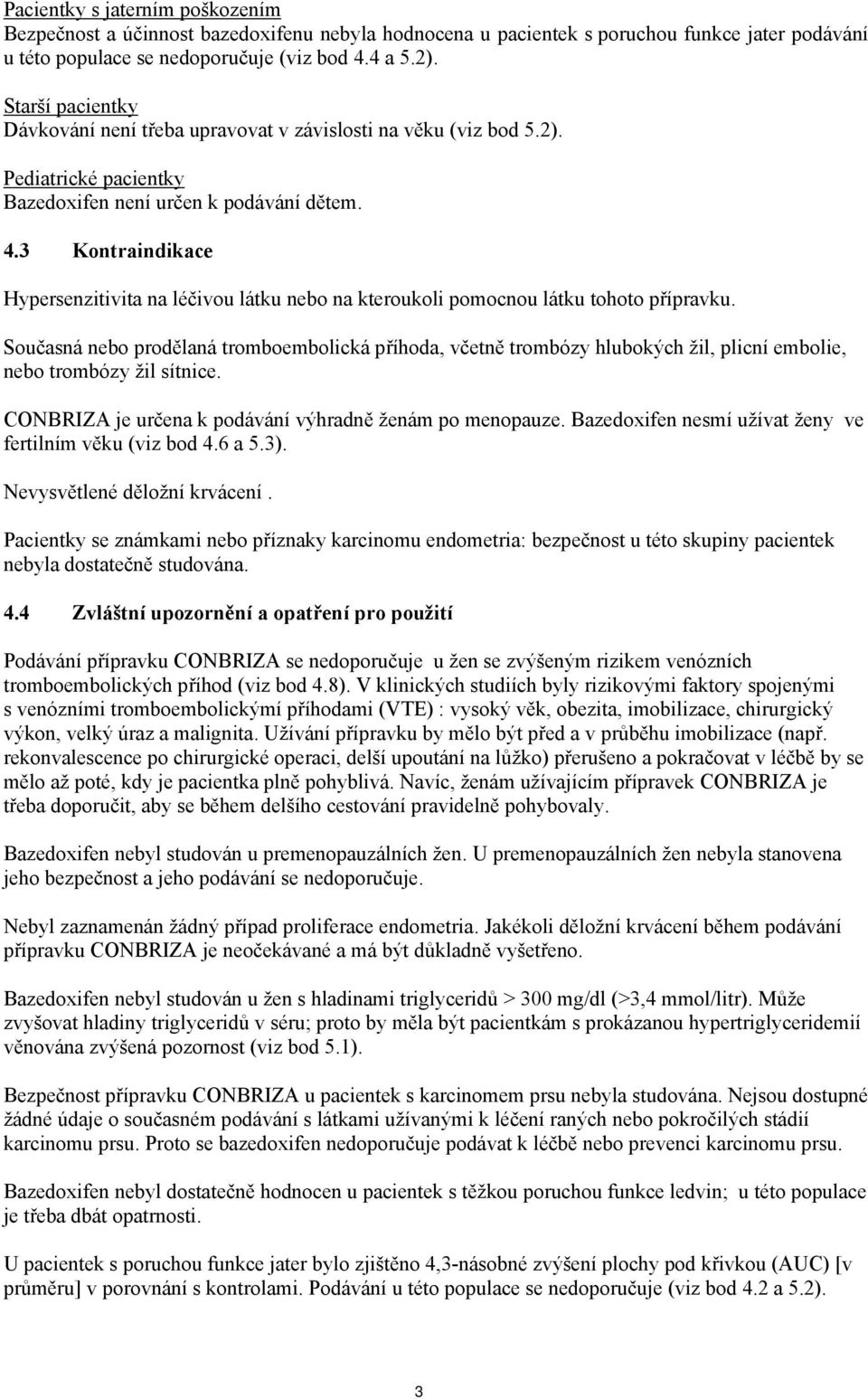 3 Kontraindikace Hypersenzitivita na léčivou látku nebo na kteroukoli pomocnou látku tohoto přípravku.