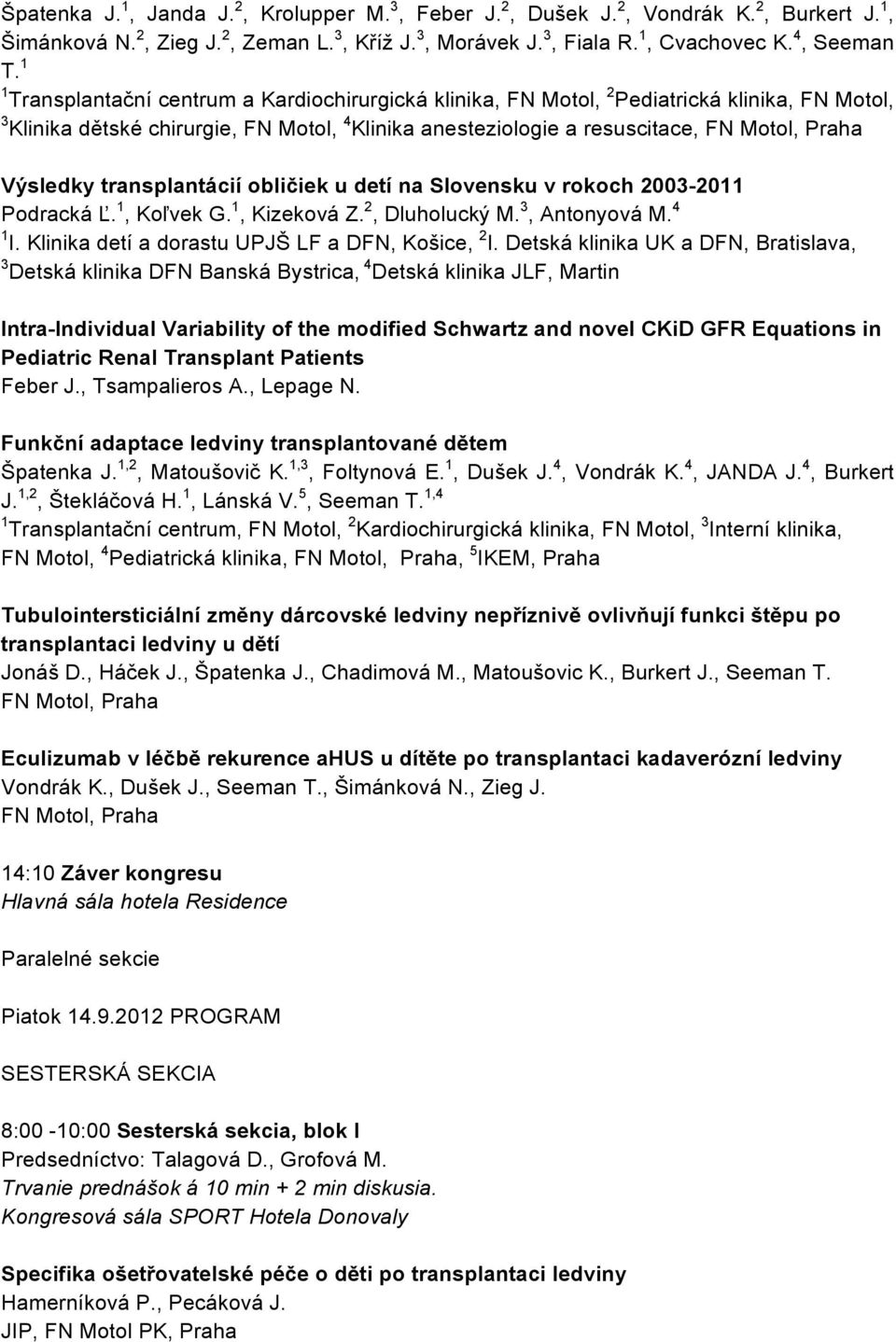 Výsledky transplantácií obličiek u detí na Slovensku v rokoch 2003-2011 Podracká Ľ. 1, Koľvek G. 1, Kizeková Z. 2, Dluholucký M. 3, Antonyová M. 4 1 I.
