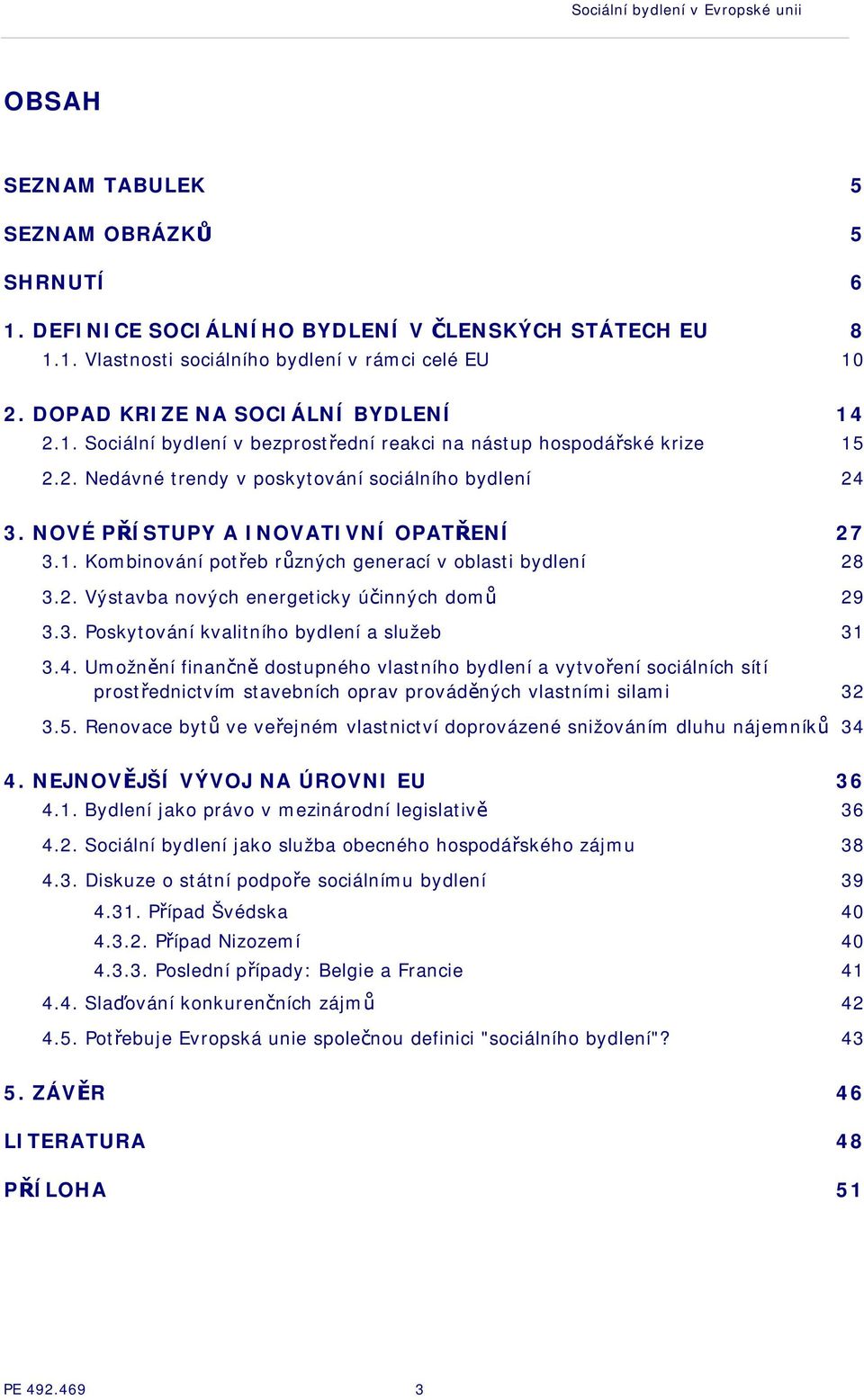 NOVÉ PŘÍSTUPY A INOVATIVNÍ OPATŘENÍ 27 3.1. Kombinování potřeb různých generací v oblasti bydlení 28 3.2. Výstavba nových energeticky účinných domů 29 3.3. Poskytování kvalitního bydlení a služeb 31 3.