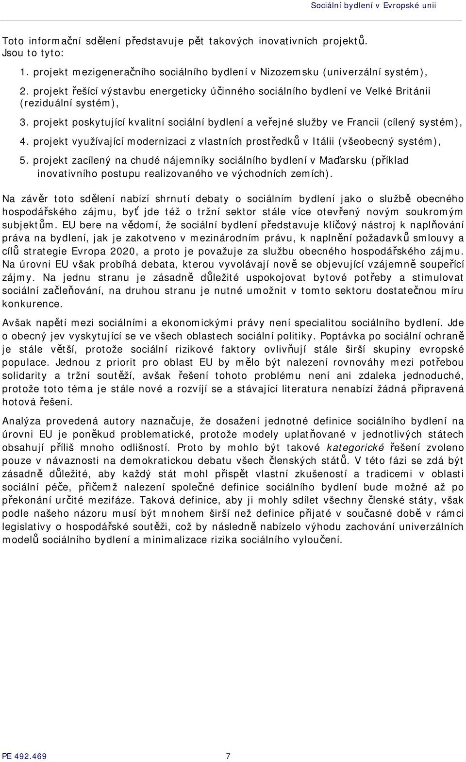 projekt poskytující kvalitní sociální bydlení a veřejné služby ve Francii (cílený systém), 4. projekt využívající modernizaci z vlastních prostředků v Itálii (všeobecný systém), 5.