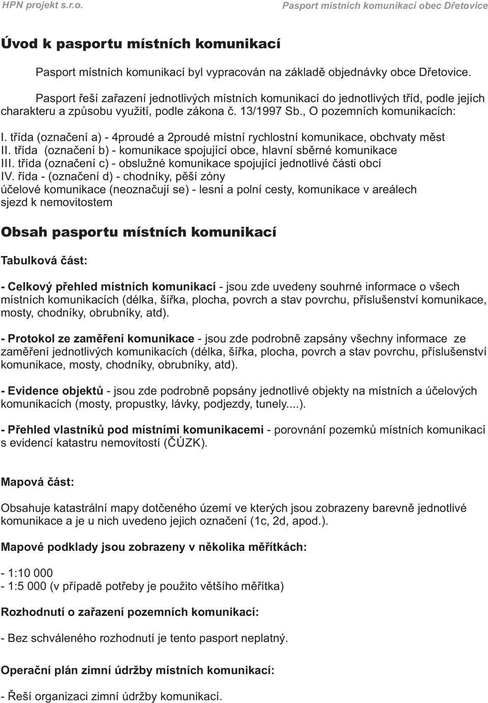 třída (označení a) - 4proudé a proudé místní rychlostní komunikace, obchvaty měst II. třída (označení b) - komunikace spojující obce, hlavní sběrné komunikace III.