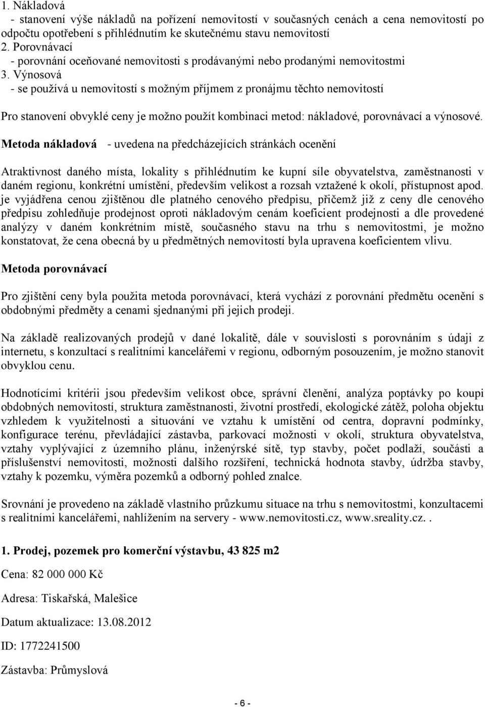 Výnosová - se používá u nemovitostí s možným příjmem z pronájmu těchto nemovitostí Pro stanovení obvyklé ceny je možno použít kombinaci metod: nákladové, porovnávací a výnosové.