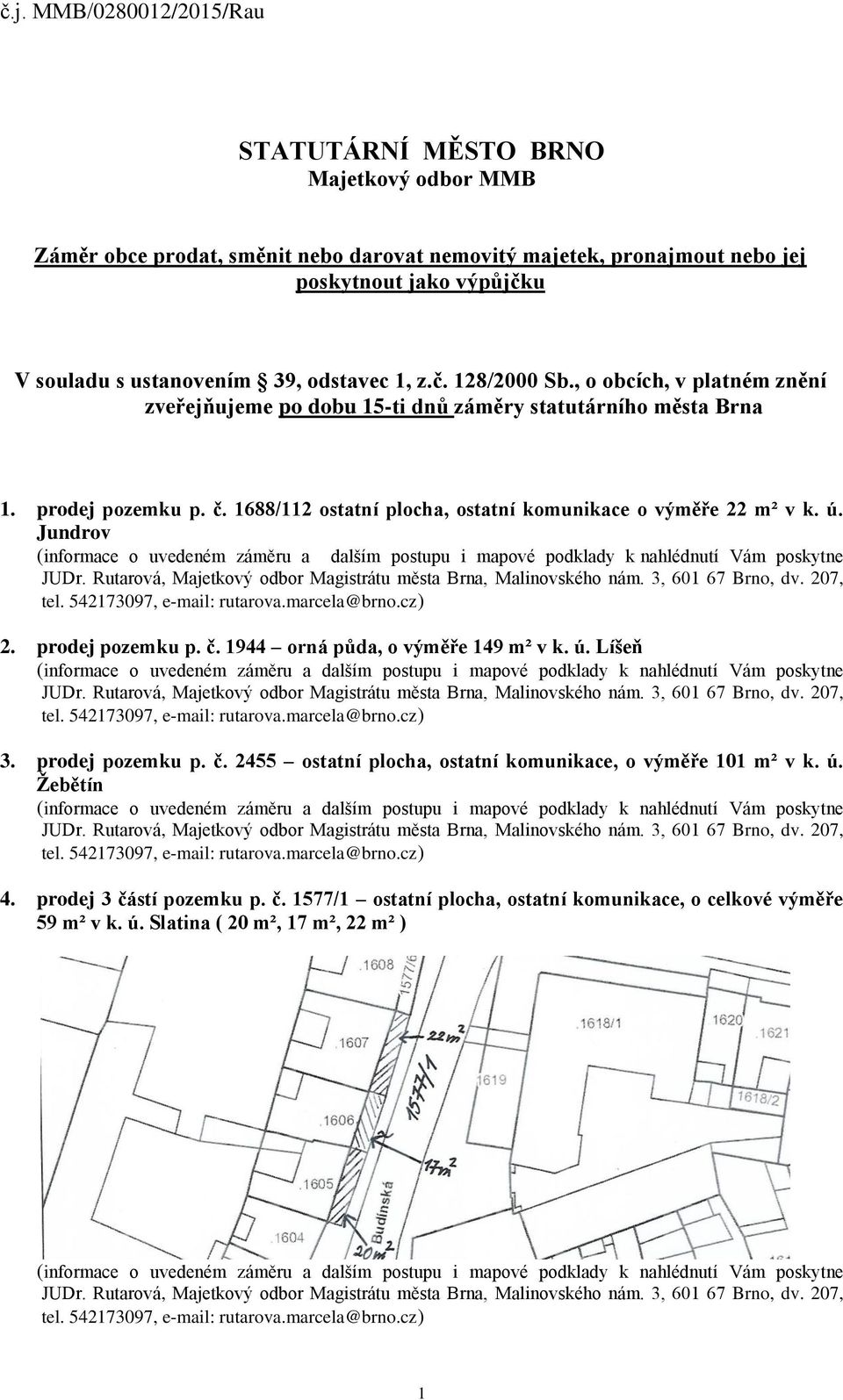 1688/112 ostatní plocha, ostatní komunikace o výměře 22 m² v k. ú. Jundrov 2. prodej pozemku p. č. 1944 orná půda, o výměře 149 m² v k. ú. Líšeň 3. prodej pozemku p. č. 2455 ostatní plocha, ostatní komunikace, o výměře 101 m² v k.