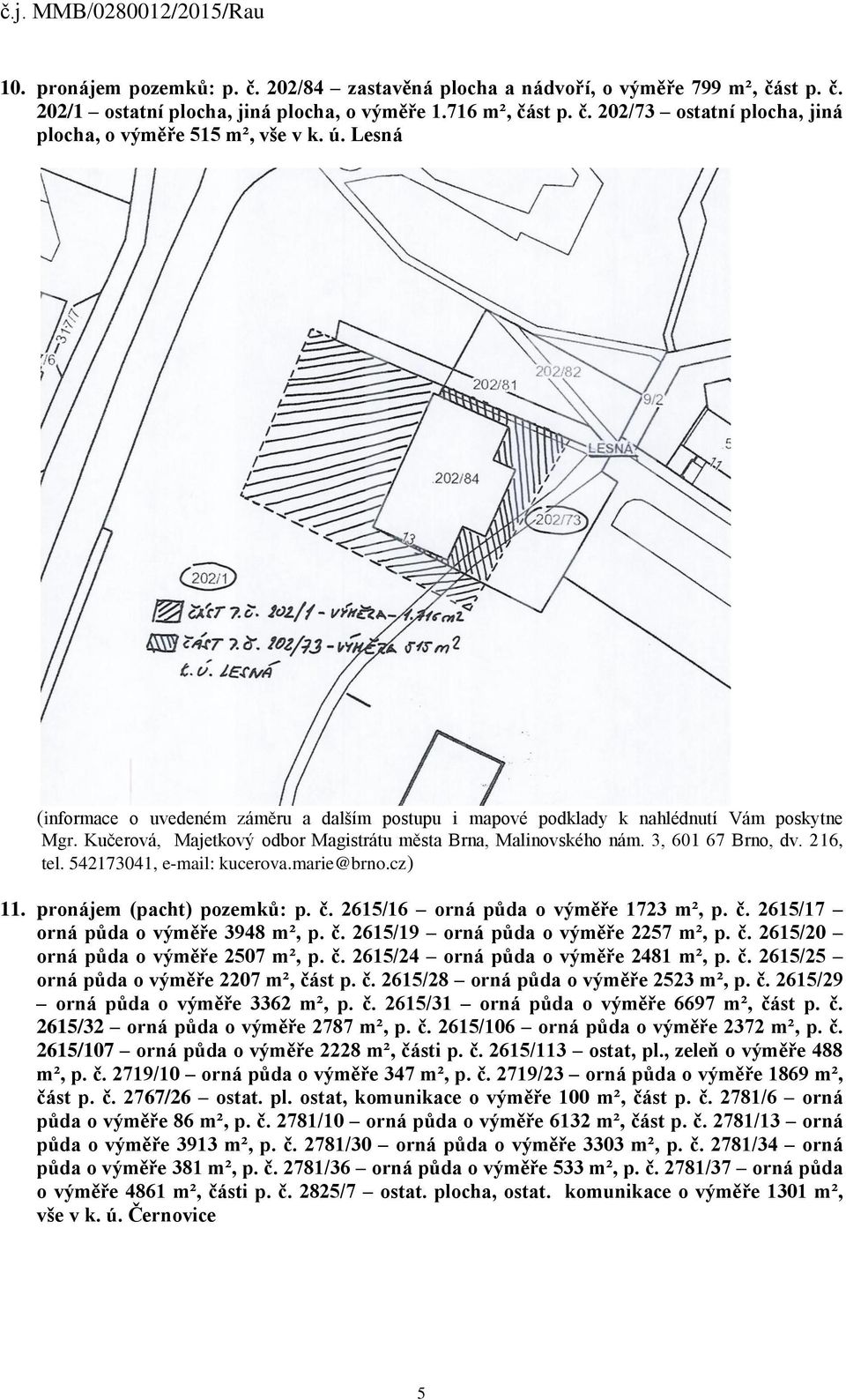 2615/16 orná půda o výměře 1723 m², p. č. 2615/17 orná půda o výměře 3948 m², p. č. 2615/19 orná půda o výměře 2257 m², p. č. 2615/20 orná půda o výměře 2507 m², p. č. 2615/24 orná půda o výměře 2481 m², p.