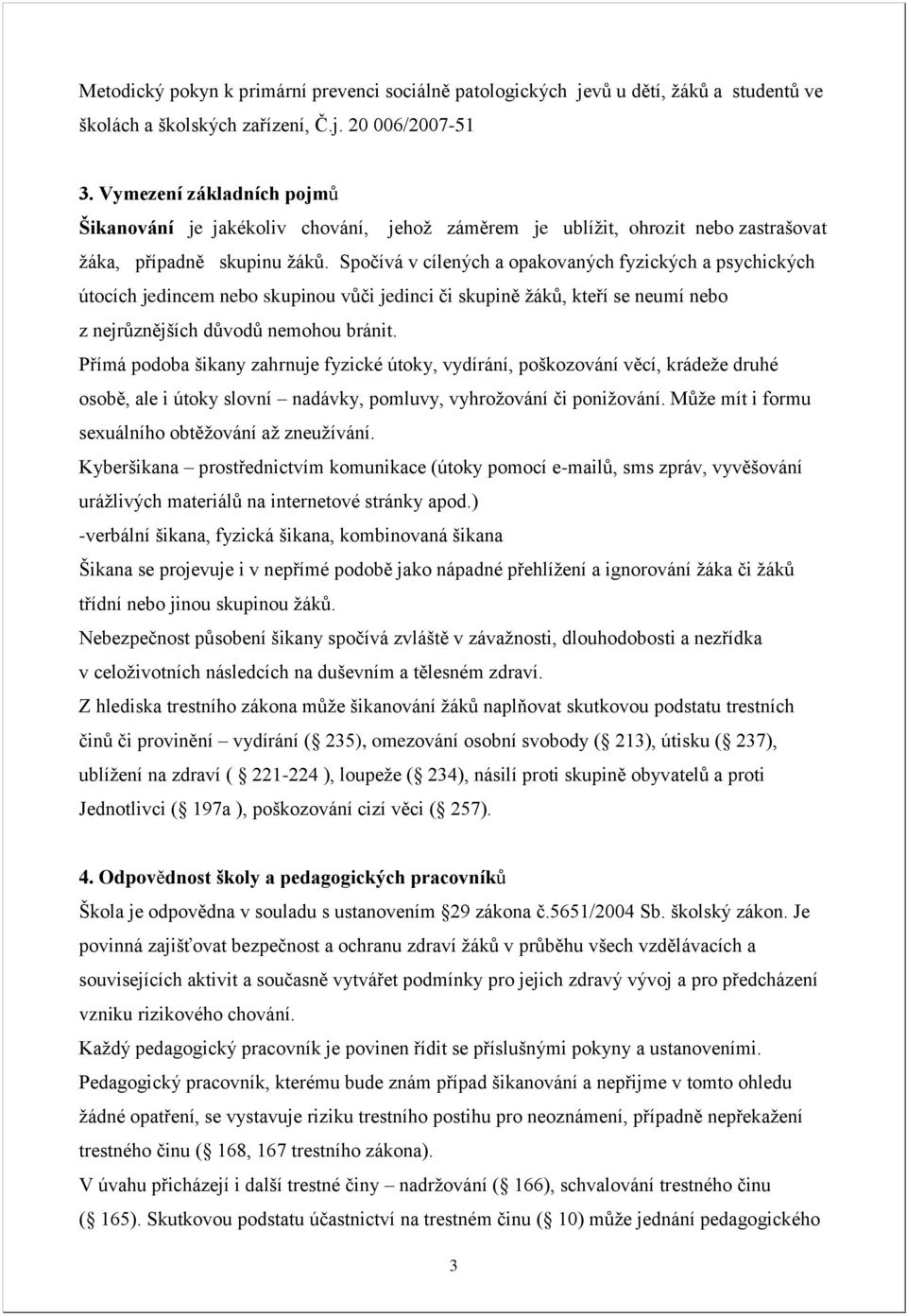 Spočívá v cílených a opakovaných fyzických a psychických útocích jedincem nebo skupinou vůči jedinci či skupině žáků, kteří se neumí nebo z nejrůznějších důvodů nemohou bránit.