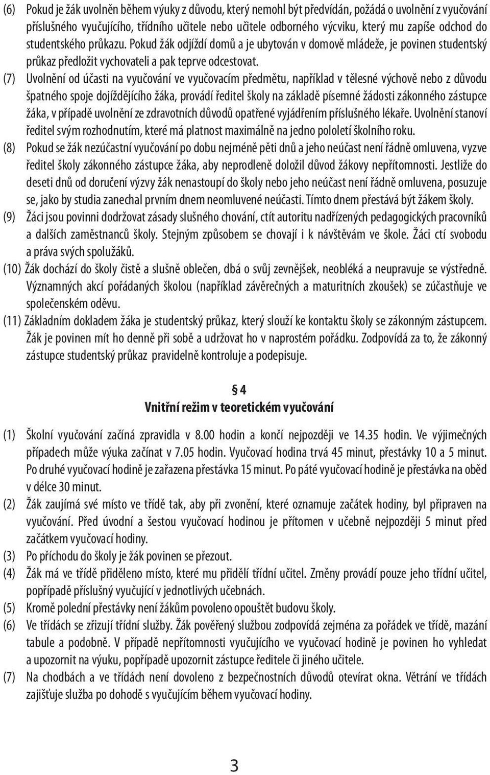 (7) Uvolnění od účasti na vyučování ve vyučovacím předmětu, například v tělesné výchově nebo z důvodu špatného spoje dojíždějícího žáka, provádí ředitel školy na základě písemné žádosti zákonného