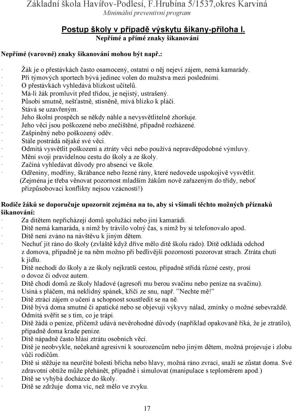 Má-li žák promluvit před třídou, je nejistý, ustrašený. Působí smutně, nešťastně, stísněně, mívá blízko k pláči. Stává se uzavřeným. Jeho školní prospěch se někdy náhle a nevysvětlitelně zhoršuje.