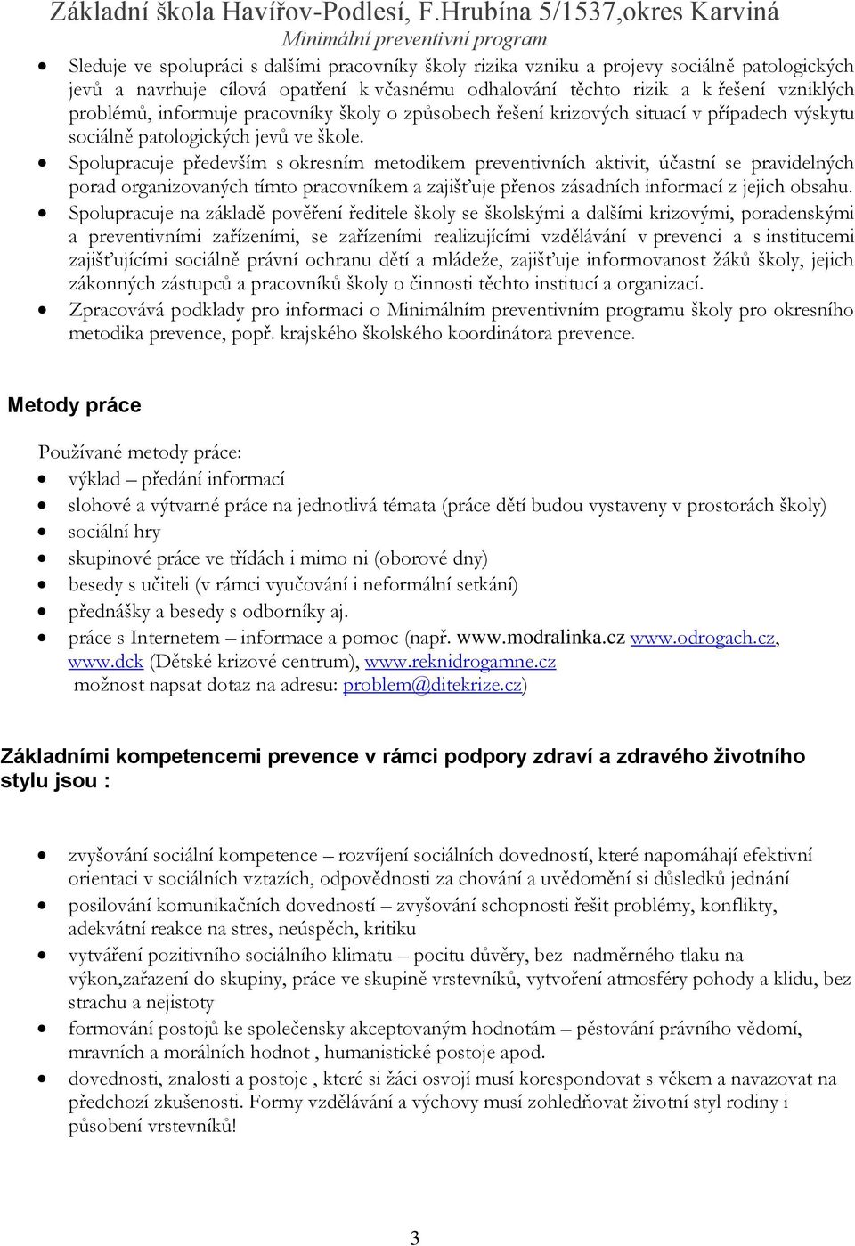 řešení vzniklých problémů, informuje pracovníky školy o způsobech řešení krizových situací v případech výskytu sociálně patologických jevů ve škole.