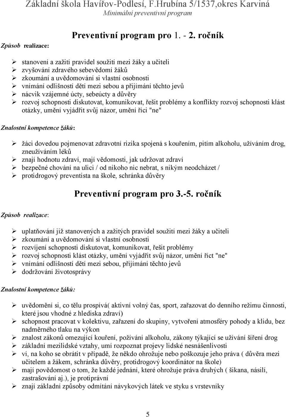 jevů nácvik vzájemné úcty, sebeúcty a důvěry rozvoj schopnosti diskutovat, komunikovat, řešit problémy a konflikty rozvoj schopnosti klást otázky, umění vyjádřit svůj názor, umění říci "ne" Znalostní