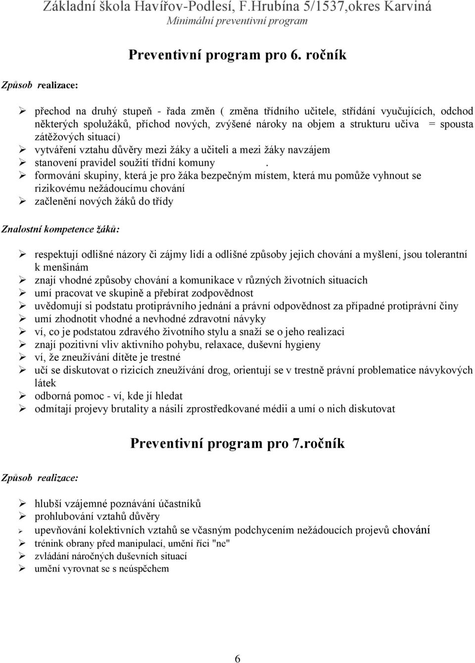 situací) vytváření vztahu důvěry mezi žáky a učiteli a mezi žáky navzájem stanovení pravidel soužití třídní komuny.