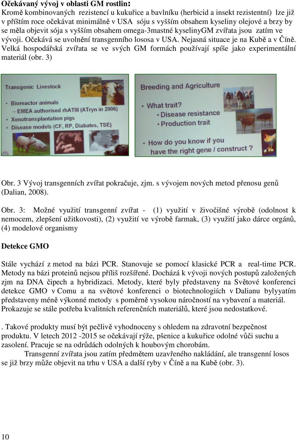 Nejasná situace je na Kubě a v Číně. Velká hospodářská zvířata se ve svých GM formách používají spíše jako experimentální materiál (obr. 3). Obr. 3 Vývoj transgenních zvířat pokračuje, zjm.