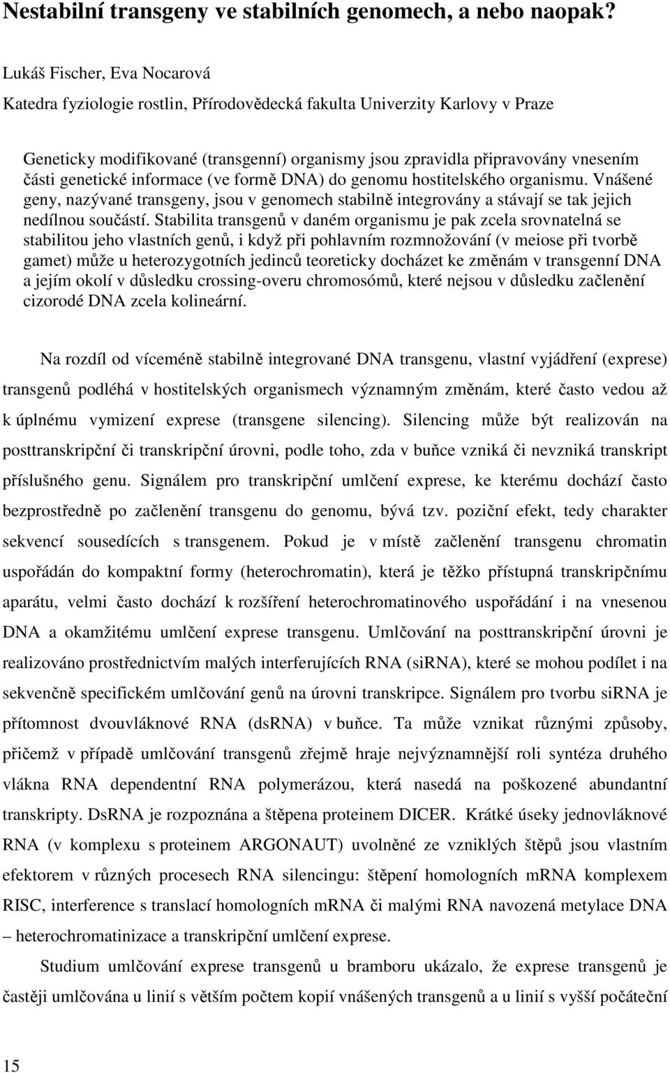 genetické informace (ve formě DNA) do genomu hostitelského organismu. Vnášené geny, nazývané transgeny, jsou v genomech stabilně integrovány a stávají se tak jejich nedílnou součástí.