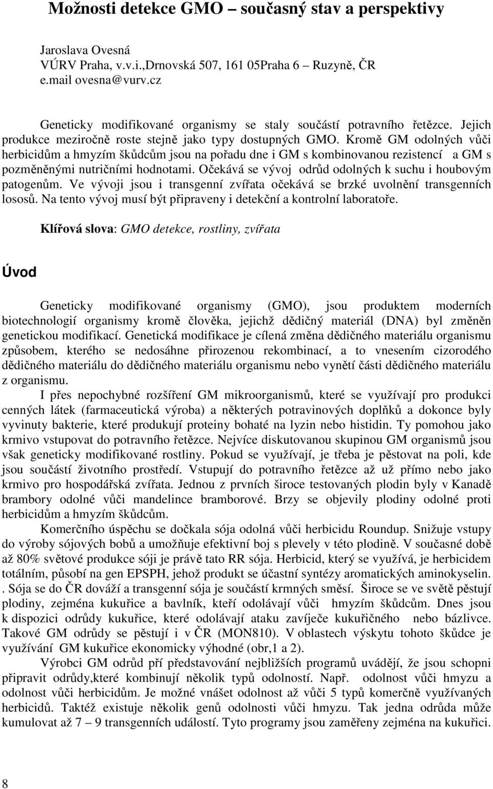 Kromě GM odolných vůči herbicidům a hmyzím škůdcům jsou na pořadu dne i GM s kombinovanou rezistencí a GM s pozměněnými nutričními hodnotami.