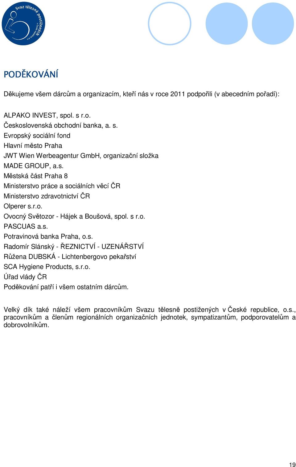 r.o. Ovocný Světozor - Hájek a Boušová, spol. s r.o. PASCUAS a.s. Potravinová banka Praha, o.s. Radomír Slánský - ŘEZNICTVÍ - UZENÁŘSTVÍ Růžena DUBSKÁ - Lichtenbergovo pekařství SCA Hygiene Products, s.