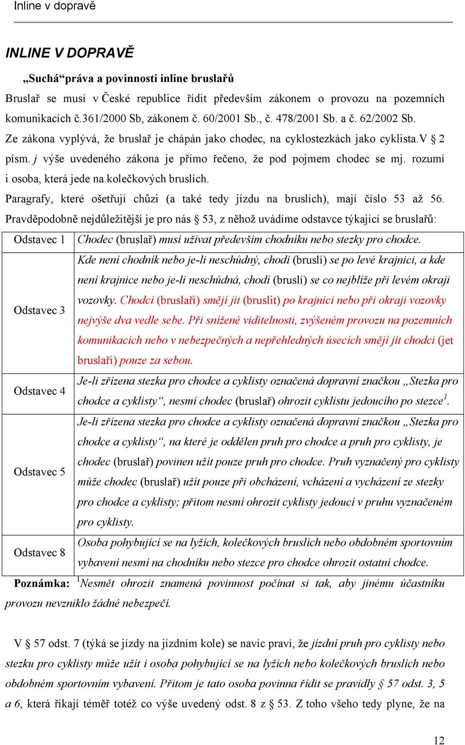 j výše uvedeného zákona je přímo řečeno, že pod pojmem chodec se mj. rozumí i osoba, která jede na kolečkových bruslích.