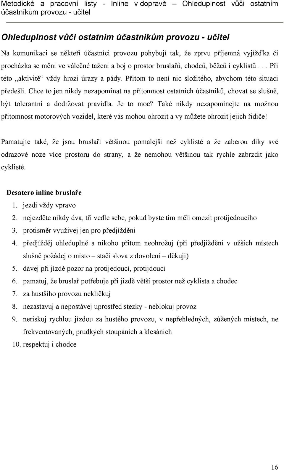 Přitom to není nic složitého, abychom této situaci předešli. Chce to jen nikdy nezapomínat na přítomnost ostatních účastníků, chovat se slušně, být tolerantní a dodržovat pravidla. Je to moc?