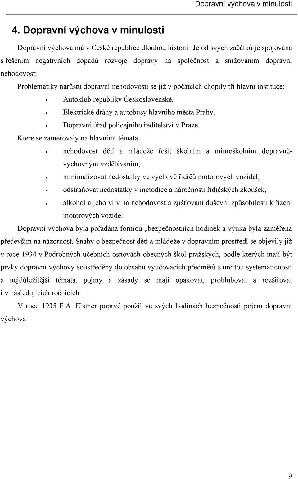 Problematiky nárůstu dopravní nehodovosti se již v počátcích chopily tři hlavní instituce: Autoklub republiky Československé, Elektrické dráhy a autobusy hlavního města Prahy, Dopravní úřad